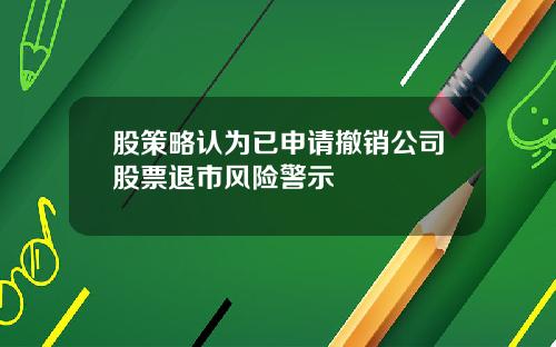 股策略认为已申请撤销公司股票退市风险警示