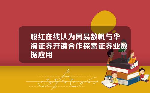 股红在线认为网易数帆与华福证券开铺合作探索证券业数据应用