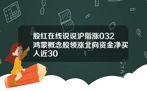 股红在线说说沪指涨032鸿蒙概念股领涨北向资金净买入近30