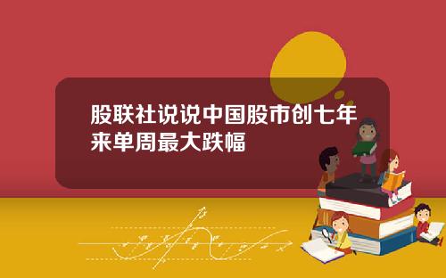 股联社说说中国股市创七年来单周最大跌幅