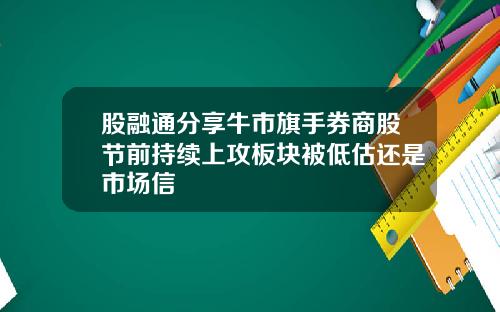 股融通分享牛市旗手券商股节前持续上攻板块被低估还是市场信