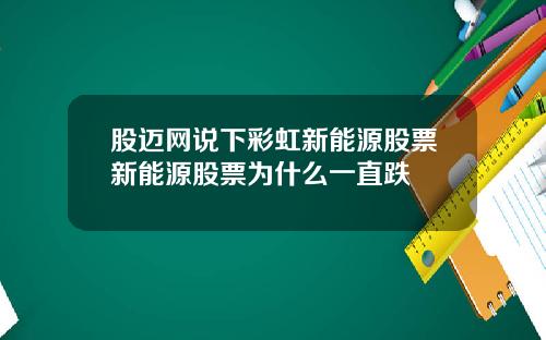 股迈网说下彩虹新能源股票新能源股票为什么一直跌