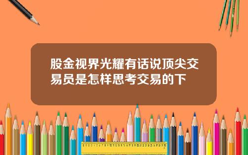 股金视界光耀有话说顶尖交易员是怎样思考交易的下