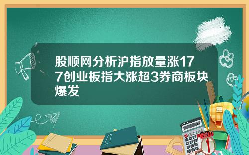 股顺网分析沪指放量涨177创业板指大涨超3券商板块爆发