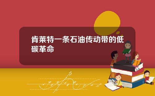 肯莱特一条石油传动带的低碳革命