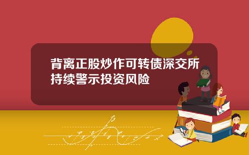 背离正股炒作可转债深交所持续警示投资风险