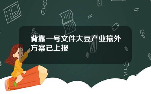 背靠一号文件大豆产业攘外方案已上报