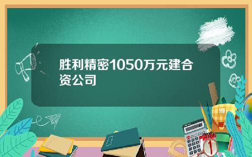 胜利精密1050万元建合资公司