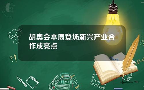 胡奥会本周登场新兴产业合作成亮点
