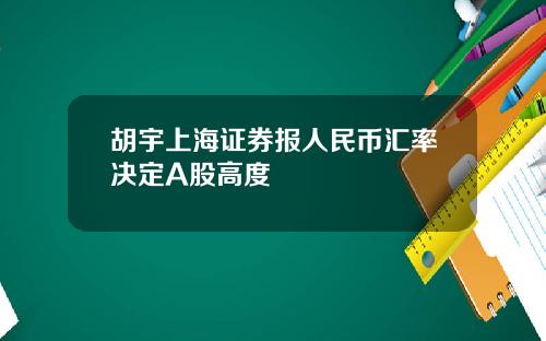 胡宇上海证券报人民币汇率决定A股高度