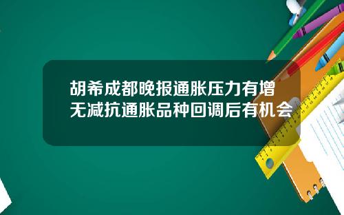 胡希成都晚报通胀压力有增无减抗通胀品种回调后有机会