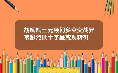 胡斌斌三元顾问多空交战异常激烈低十字星或现转机