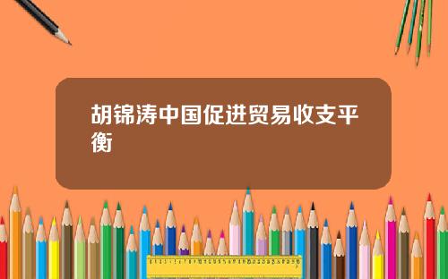胡锦涛中国促进贸易收支平衡