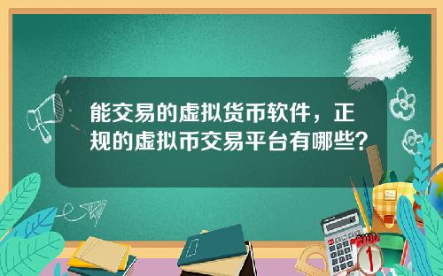 能交易的虚拟货币软件，正规的虚拟币交易平台有哪些？