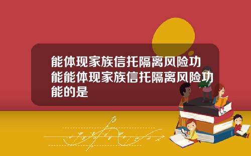 能体现家族信托隔离风险功能能体现家族信托隔离风险功能的是