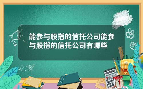 能参与股指的信托公司能参与股指的信托公司有哪些