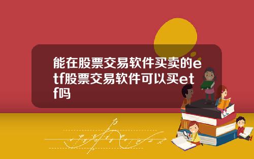 能在股票交易软件买卖的etf股票交易软件可以买etf吗
