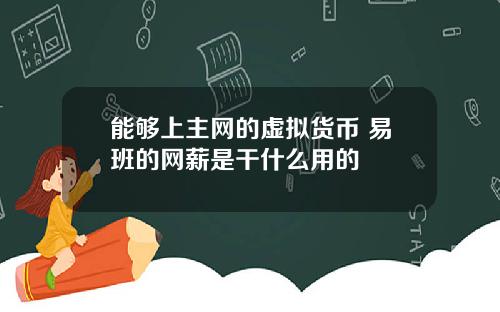 能够上主网的虚拟货币 易班的网薪是干什么用的