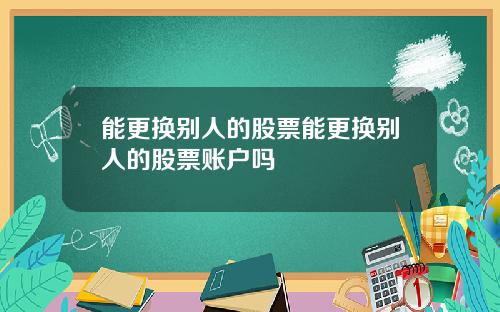 能更换别人的股票能更换别人的股票账户吗