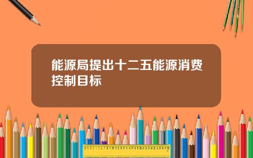 能源局提出十二五能源消费控制目标