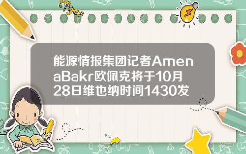 能源情报集团记者AmenaBakr欧佩克将于10月28日维也纳时间1430发布2021年世界石油展望