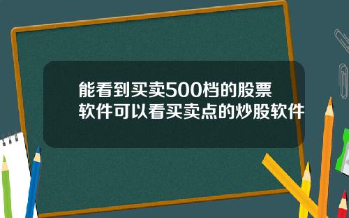 能看到买卖500档的股票软件可以看买卖点的炒股软件