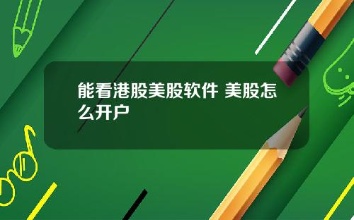 能看港股美股软件 美股怎么开户