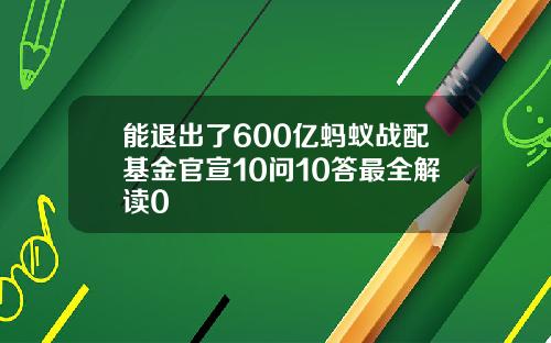 能退出了600亿蚂蚁战配基金官宣10问10答最全解读0