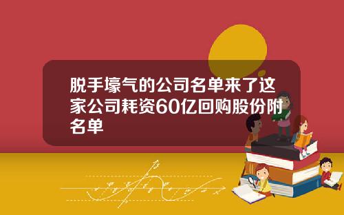 脱手壕气的公司名单来了这家公司耗资60亿回购股份附名单