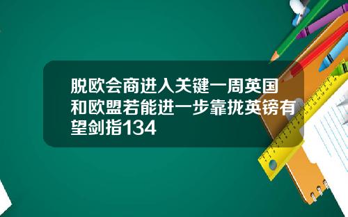 脱欧会商进入关键一周英国和欧盟若能进一步靠拢英镑有望剑指134