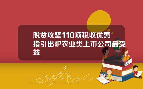 脱贫攻坚110项税收优惠指引出炉农业类上市公司最受益