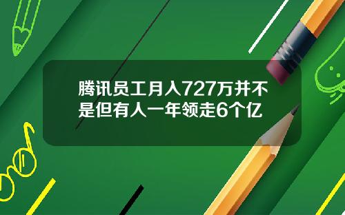 腾讯员工月入727万并不是但有人一年领走6个亿