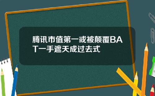 腾讯市值第一或被颠覆BAT一手遮天成过去式