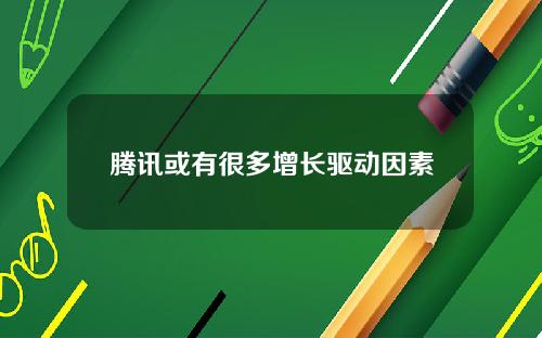 腾讯或有很多增长驱动因素