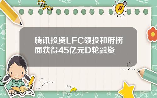 腾讯投资LFC领投和府捞面获得45亿元D轮融资
