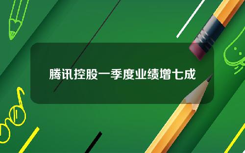 腾讯控股一季度业绩增七成