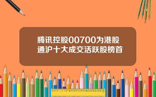 腾讯控股00700为港股通沪十大成交活跃股榜首