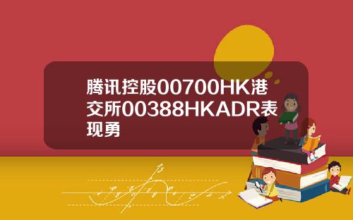 腾讯控股00700HK港交所00388HKADR表现勇
