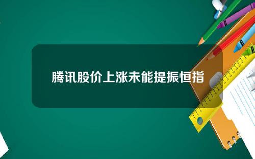 腾讯股价上涨未能提振恒指
