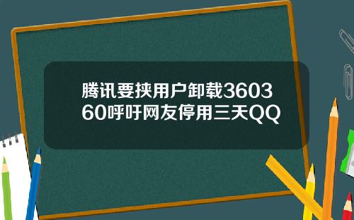 腾讯要挟用户卸载360360呼吁网友停用三天QQ