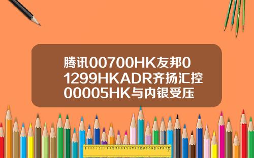 腾讯00700HK友邦01299HKADR齐扬汇控00005HK与内银受压