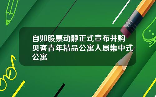 自如股票动静正式宣布并购贝客青年精品公寓入局集中式公寓