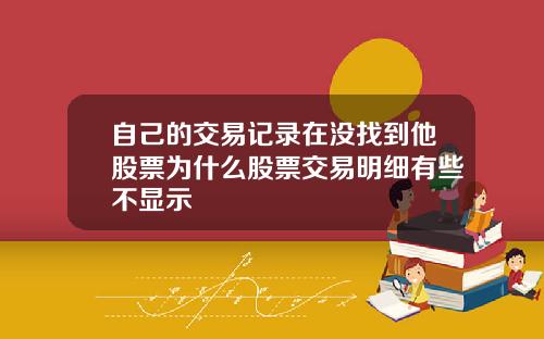 自己的交易记录在没找到他股票为什么股票交易明细有些不显示