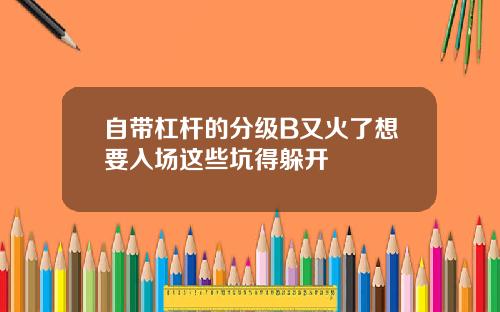 自带杠杆的分级B又火了想要入场这些坑得躲开