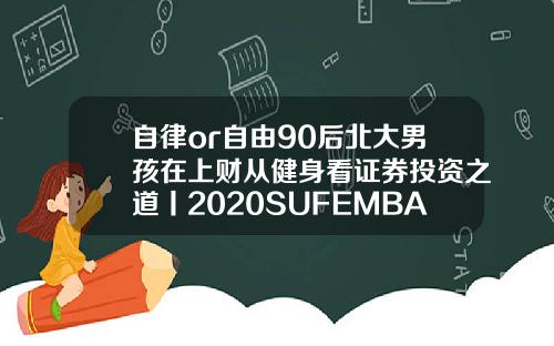 自律or自由90后北大男孩在上财从健身看证券投资之道丨2020SUFEMBA新生风采