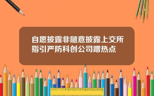 自愿披露非随意披露上交所指引严防科创公司蹭热点