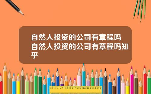 自然人投资的公司有章程吗自然人投资的公司有章程吗知乎