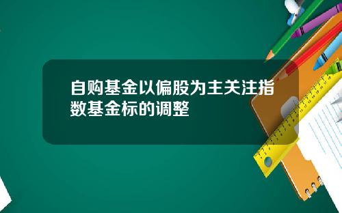 自购基金以偏股为主关注指数基金标的调整