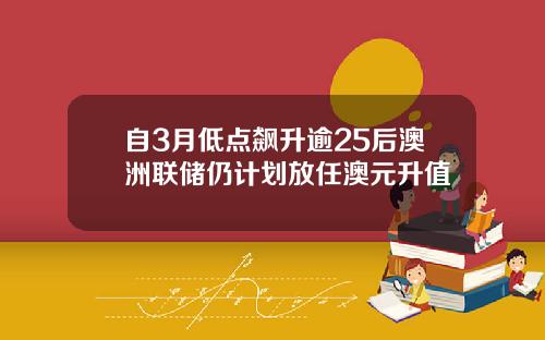 自3月低点飙升逾25后澳洲联储仍计划放任澳元升值