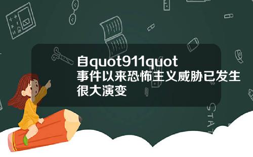 自quot911quot事件以来恐怖主义威胁已发生很大演变